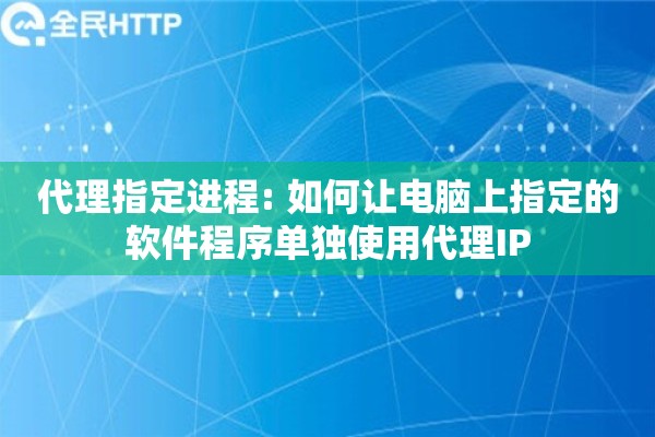 代理指定进程: 如何让电脑上指定的软件程序单独使用代理IP