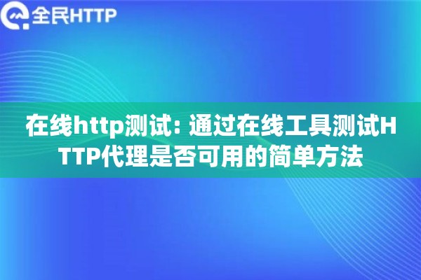 在线http测试: 通过在线工具测试HTTP代理是否可用的简单方法