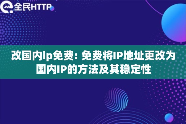 改国内ip免费: 免费将IP地址更改为国内IP的方法及其稳定性