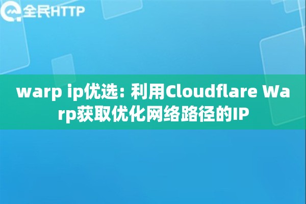 warp ip优选: 利用Cloudflare Warp获取优化网络路径的IP