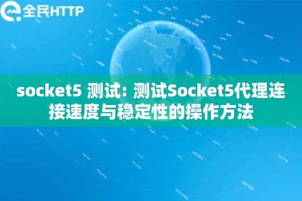 socket5 测试: 测试Socket5代理连接速度与稳定性的操作方法