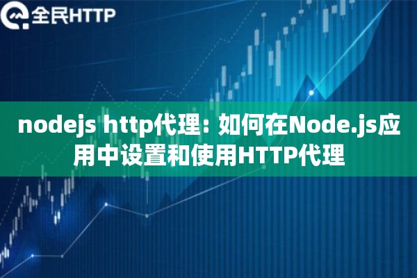 nodejs http代理: 如何在Node.js应用中设置和使用HTTP代理