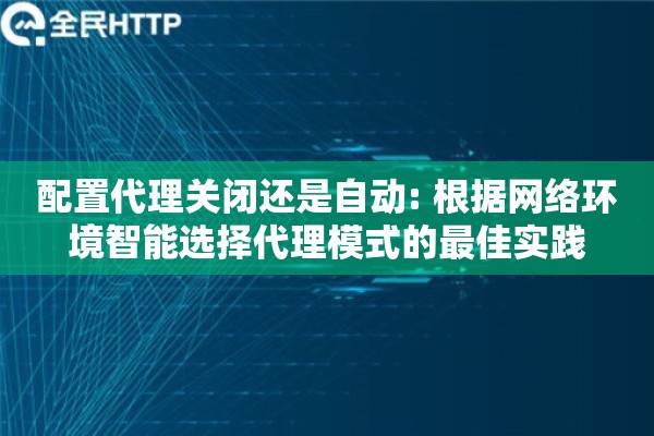 配置代理关闭还是自动: 根据网络环境智能选择代理模式的最佳实践