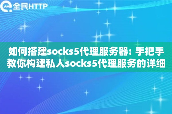 如何搭建socks5代理服务器: 手把手教你构建私人socks5代理服务的详细指南