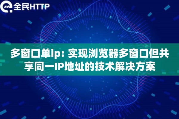 多窗口单ip: 实现浏览器多窗口但共享同一IP地址的技术解决方案