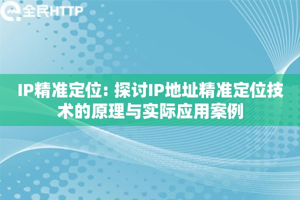 IP精准定位: 探讨IP地址精准定位技术的原理与实际应用案例