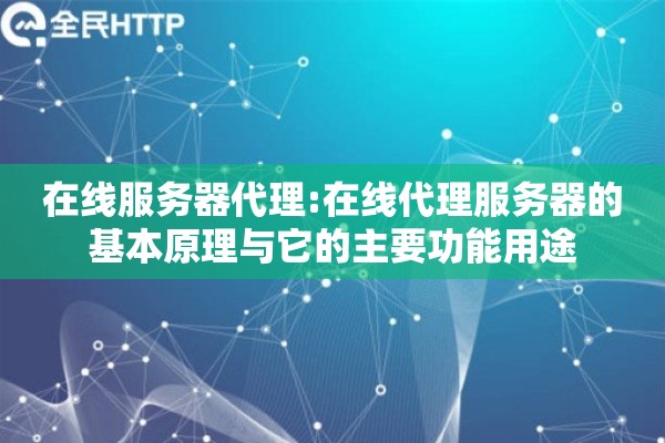 在线服务器代理:在线代理服务器的基本原理与它的主要功能用途