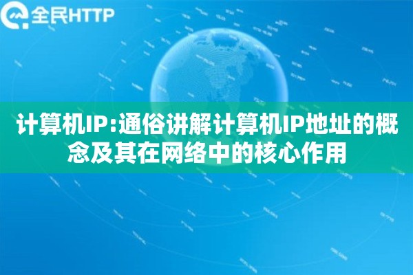 计算机IP:通俗讲解计算机IP地址的概念及其在网络中的核心作用