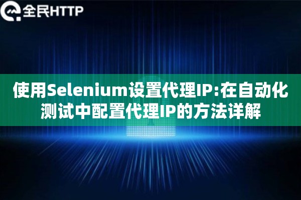 使用Selenium设置代理IP:在自动化测试中配置代理IP的方法详解