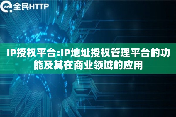 IP授权平台:IP地址授权管理平台的功能及其在商业领域的应用