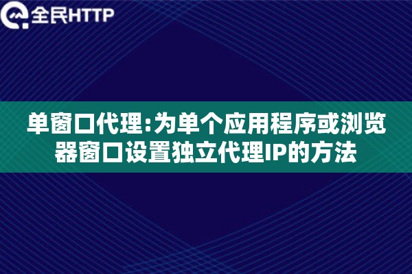 单窗口代理:为单个应用程序或浏览器窗口设置独立代理IP的方法