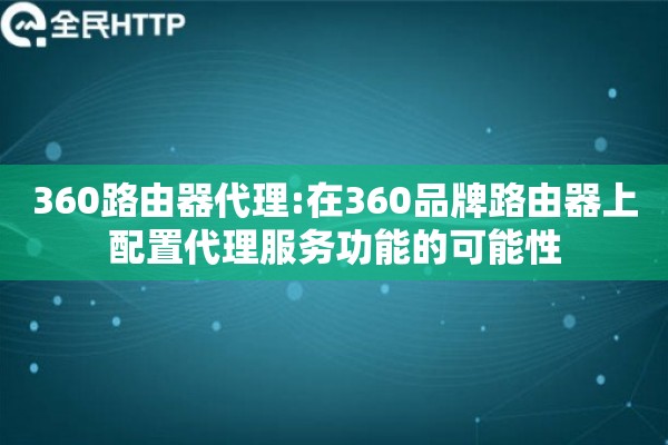 360路由器代理:在360品牌路由器上配置代理服务功能的可能性