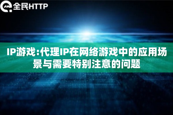 IP游戏:代理IP在网络游戏中的应用场景与需要特别注意的问题