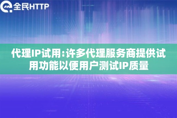 代理IP试用:许多代理服务商提供试用功能以便用户测试IP质量