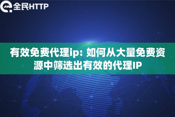 有效免费代理ip: 如何从大量免费资源中筛选出有效的代理IP