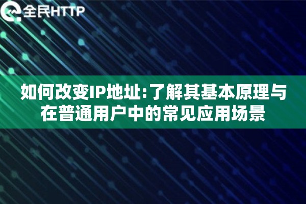 如何改变IP地址:了解其基本原理与在普通用户中的常见应用场景