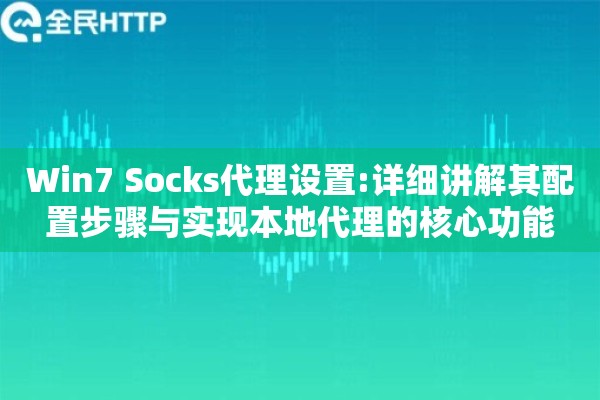 Win7 Socks代理设置:详细讲解其配置步骤与实现本地代理的核心功能