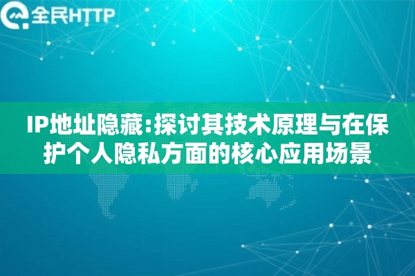 IP地址隐藏:探讨其技术原理与在保护个人隐私方面的核心应用场景