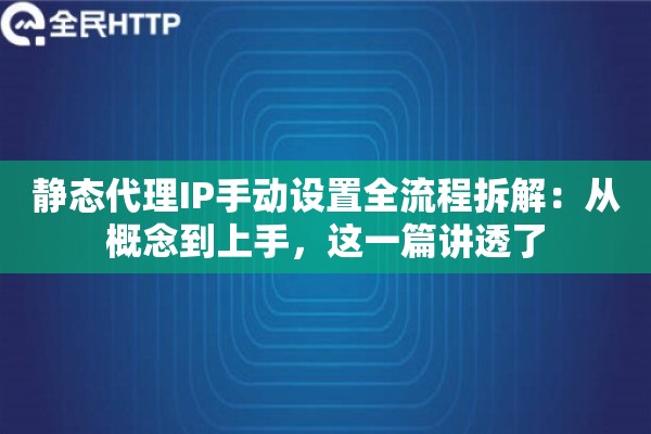 静态代理IP手动设置全流程拆解:从概念到上手,这一篇讲透了 静态代理IP手动设置全流程拆解:从概念到上手,这一篇讲透了
