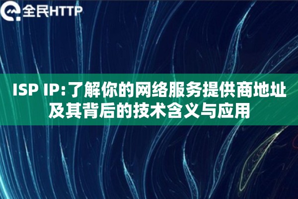 ISP IP:了解你的网络服务提供商地址及其背后的技术含义与应用