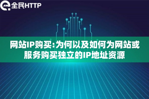 网站IP购买:为何以及如何为网站或服务购买独立的IP地址资源