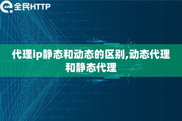 代理ip静态和动态的区别,动态代理和静态代理 代理ip静态和动态的区别,动态代理和静态代理