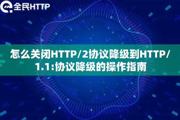 怎么关闭HTTP/2协议降级到HTTP/1.1:协议降级的操作指南