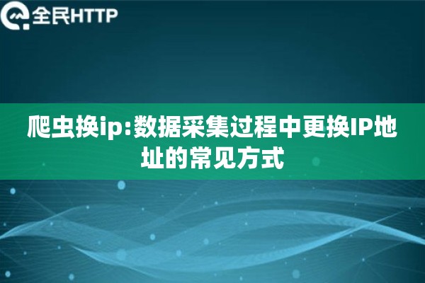 爬虫换ip:数据采集过程中更换IP地址的常见方式