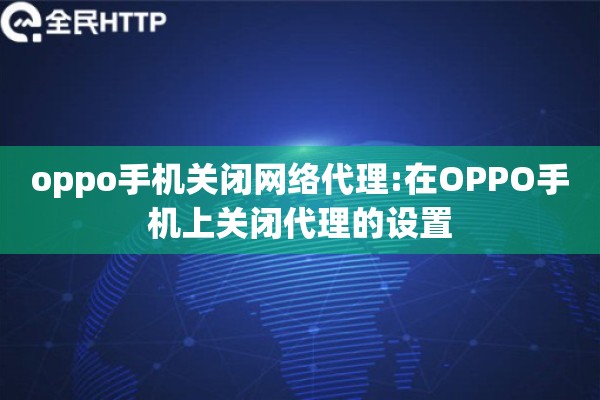 oppo手机关闭网络代理:在OPPO手机上关闭代理的设置