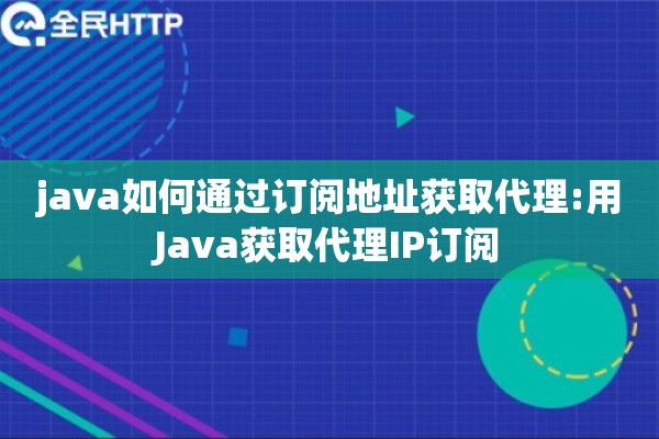 java如何通过订阅地址获取代理:用Java获取代理IP订阅 java如何通过订阅地址获取代理:用Java获取代理IP订阅