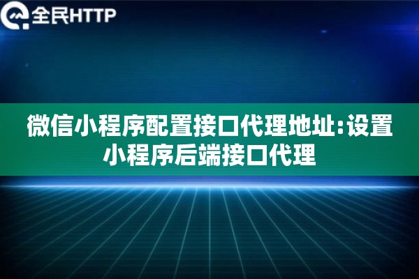 微信小程序配置接口代理地址:设置小程序后端接口代理 微信小程序配置接口代理地址:设置小程序后端接口代理