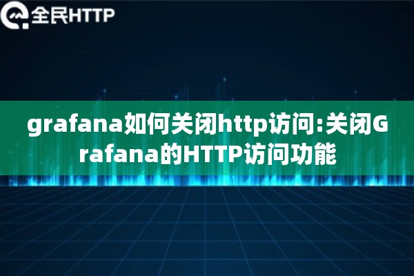 grafana如何关闭http访问:关闭Grafana的HTTP访问功能 grafana如何关闭http访问:关闭Grafana的HTTP访问功能