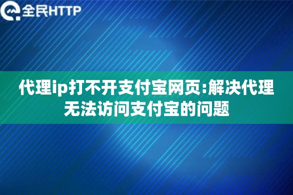 代理ip打不开支付宝网页:解决代理无法访问支付宝的问题