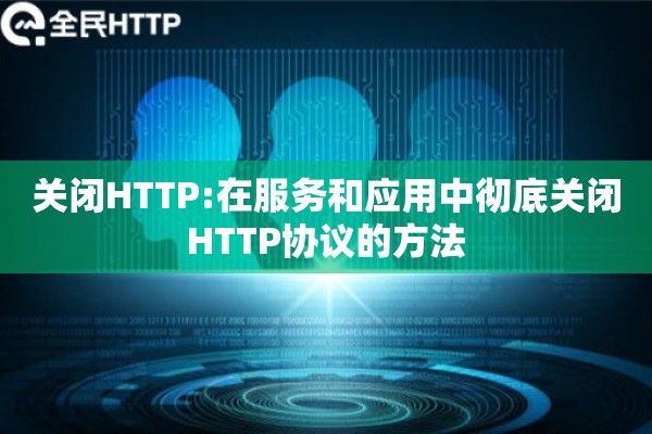 关闭HTTP:在服务和应用中彻底关闭HTTP协议的方法