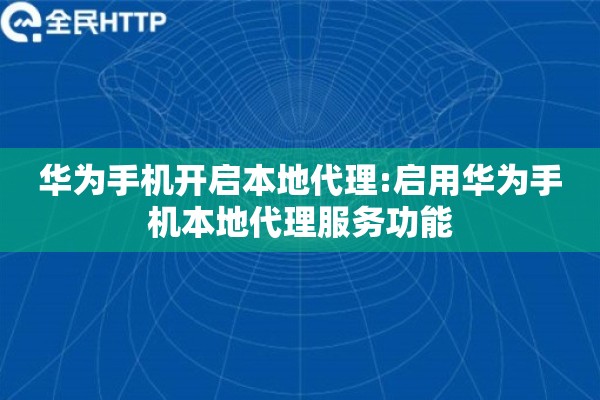 华为手机开启本地代理:启用华为手机本地代理服务功能