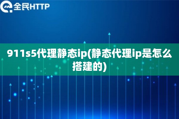 911s5代理静态ip(静态代理ip是怎么搭建的) 911s5代理静态ip(静态代理ip是怎么搭建的)