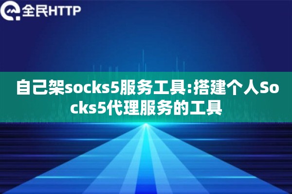 自己架socks5服务工具:搭建个人Socks5代理服务的工具 自己架socks5服务工具:搭建个人Socks5代理服务的工具
