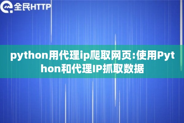 python用代理ip爬取网页:使用Python和代理IP抓取数据 python用代理ip爬取网页:使用Python和代理IP抓取数据