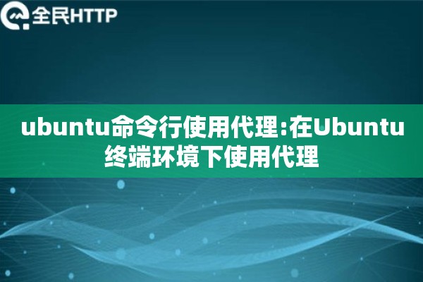 ubuntu命令行使用代理:在Ubuntu终端环境下使用代理 ubuntu命令行使用代理:在Ubuntu终端环境下使用代理