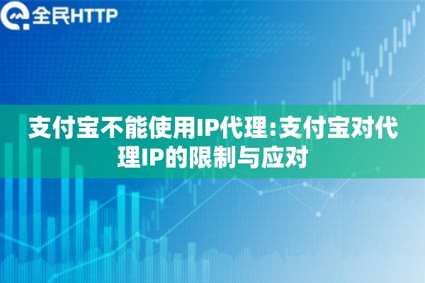 支付宝不能使用IP代理:支付宝对代理IP的限制与应对 支付宝不能使用IP代理:支付宝对代理IP的限制与应对