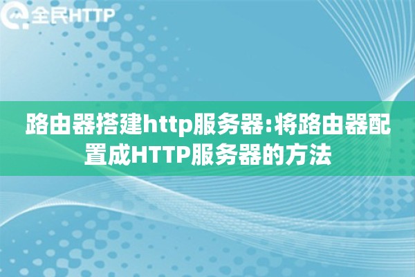 路由器搭建http服务器:将路由器配置成HTTP服务器的方法
