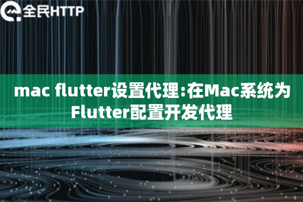 mac flutter设置代理:在Mac系统为Flutter配置开发代理