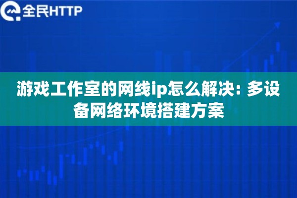 游戏工作室的网线ip怎么解决: 多设备网络环境搭建方案 游戏工作室的网线ip怎么解决: 多设备网络环境搭建方案