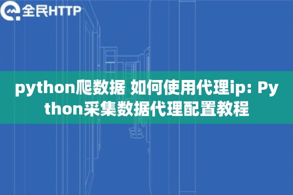 python爬数据 如何使用代理ip: Python采集数据代理配置教程 python爬数据 如何使用代理ip: Python采集数据代理配置教程