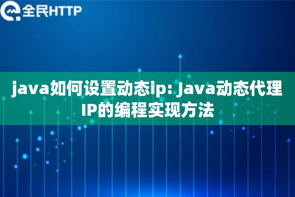java如何设置动态ip: Java动态代理IP的编程实现方法 java如何设置动态ip: Java动态代理IP的编程实现方法