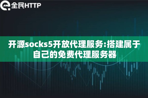 开源socks5开放代理服务:搭建属于自己的免费代理服务器