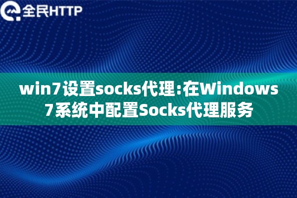 win7设置socks代理:在Windows7系统中配置Socks代理服务