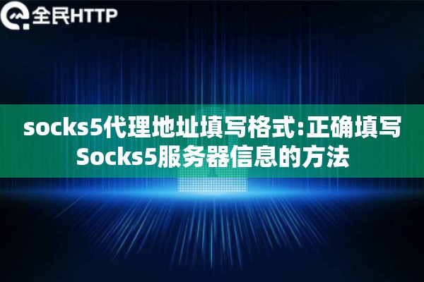 socks5代理地址填写格式:正确填写Socks5服务器信息的方法
