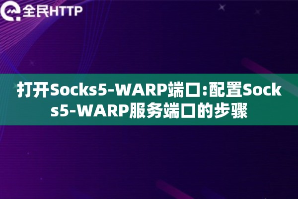 打开Socks5-WARP端口:配置Socks5-WARP服务端口的步骤