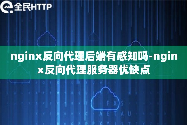 nginx反向代理后端有感知吗-nginx反向代理服务器优缺点
